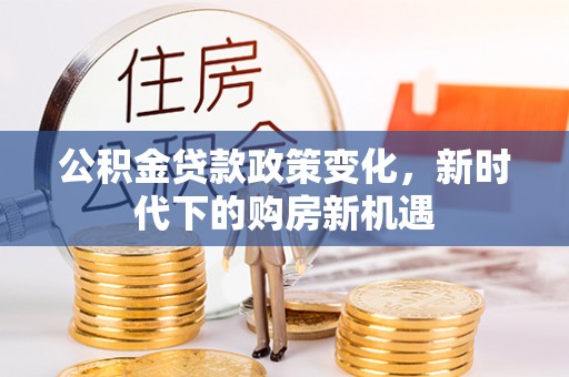 乌日公积金贷款政策变化，新时代下的购房新机遇