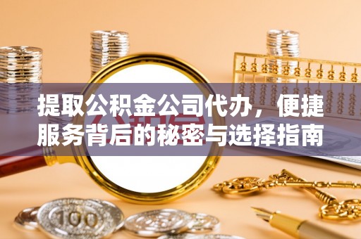 乌日提取公积金公司代办，便捷服务背后的秘密与选择指南
