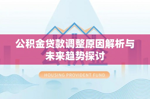 乌日公积金贷款调整原因解析与未来趋势探讨