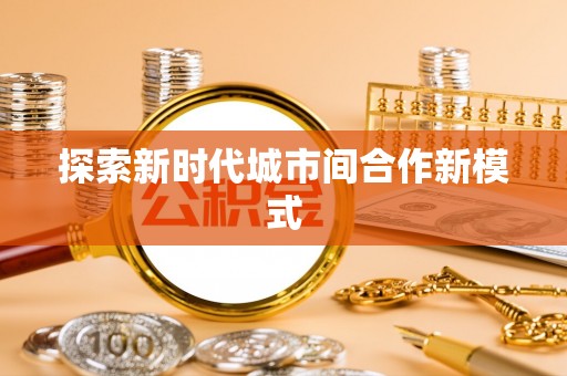 乌日探索新时代城市间合作新模式