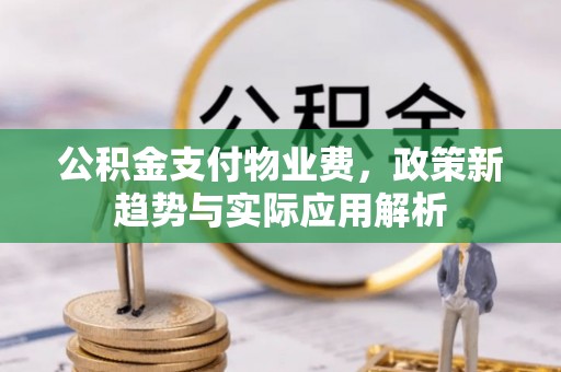 乌日公积金支付物业费，政策新趋势与实际应用解析
