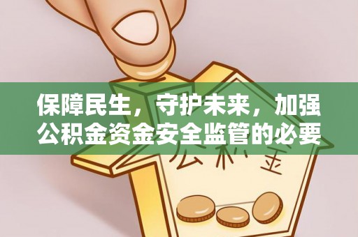 乌日保障民生，守护未来，加强公积金资金安全监管的必要性与实践