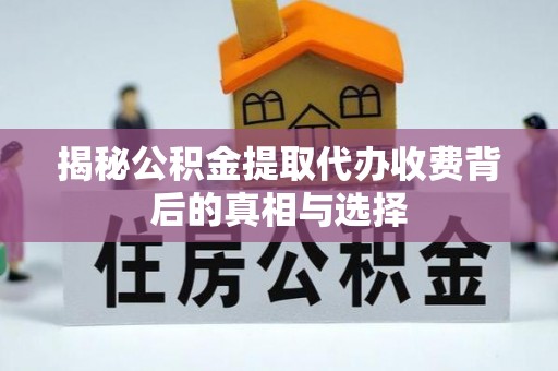 乌日揭秘公积金提取代办收费背后的真相与选择