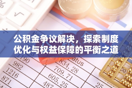 乌日公积金争议解决，探索制度优化与权益保障的平衡之道
