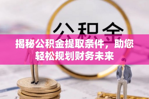 乌日揭秘公积金提取条件，助您轻松规划财务未来