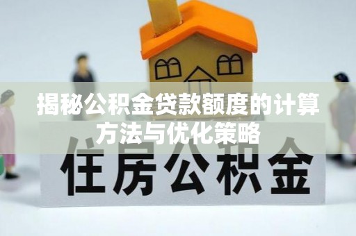 乌日揭秘公积金贷款额度的计算方法与优化策略