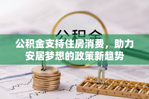 乌日公积金支持住房消费，助力安居梦想的政策新趋势