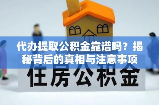 乌日代办提取公积金靠谱吗？揭秘背后的真相与注意事项