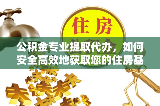 乌日公积金专业提取代办，如何安全高效地获取您的住房基金