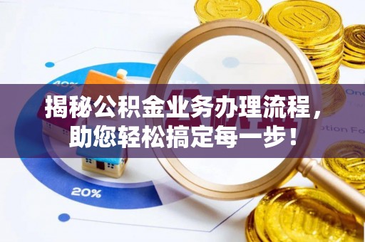 乌日揭秘公积金业务办理流程，助您轻松搞定每一步！