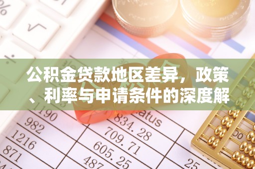 乌日公积金贷款地区差异，政策、利率与申请条件的深度解析