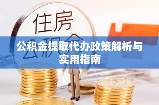 乌日公积金提取代办政策解析与实用指南
