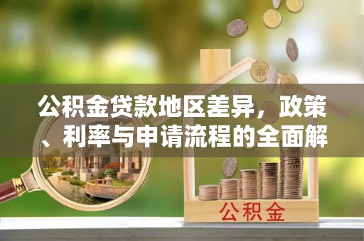 乌日公积金贷款地区差异，政策、利率与申请流程的全面解析