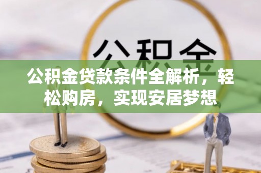 乌日公积金贷款条件全解析，轻松购房，实现安居梦想