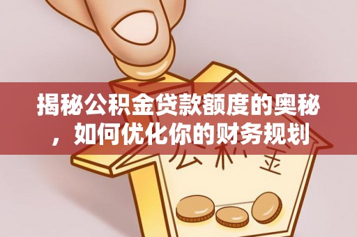 乌日揭秘公积金贷款额度的奥秘，如何优化你的财务规划