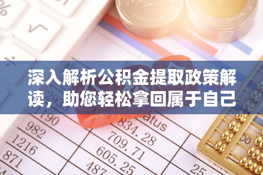 乌日深入解析公积金提取政策解读，助您轻松拿回属于自己的钱
