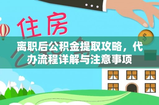 乌日离职后公积金提取攻略，代办流程详解与注意事项
