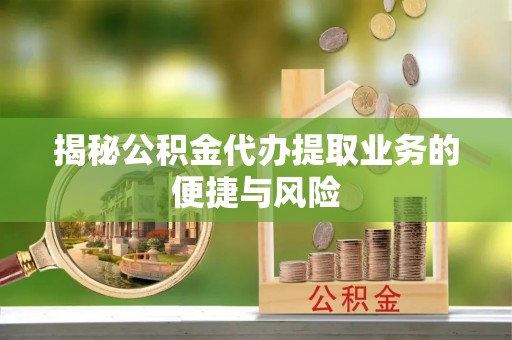 乌日揭秘公积金代办提取业务的便捷与风险