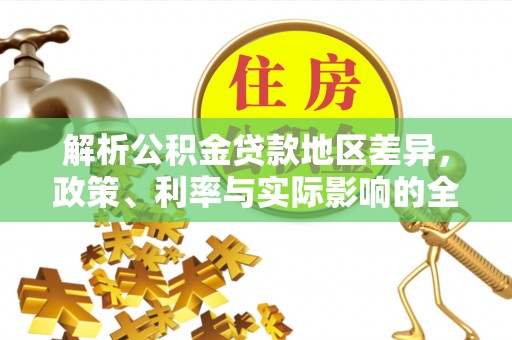 乌日解析公积金贷款地区差异，政策、利率与实际影响的全面探讨