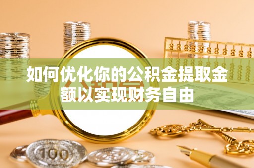 乌日如何优化你的公积金提取金额以实现财务自由