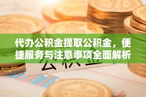 乌日代办公积金提取公积金，便捷服务与注意事项全面解析