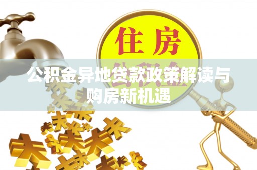 乌日公积金异地贷款政策解读与购房新机遇
