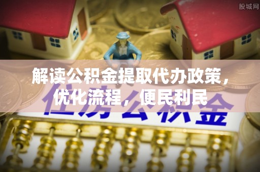 乌日解读公积金提取代办政策，优化流程，便民利民