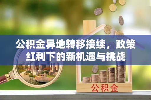 乌日公积金异地转移接续，政策红利下的新机遇与挑战