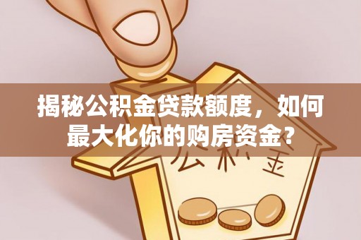 乌日揭秘公积金贷款额度，如何最大化你的购房资金？