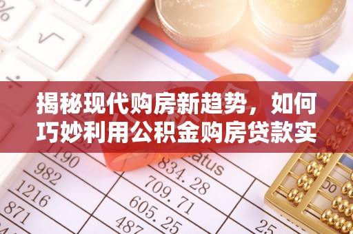 乌日揭秘现代购房新趋势，如何巧妙利用公积金购房贷款实现梦想家园