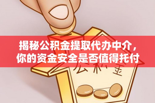 乌日揭秘公积金提取代办中介，你的资金安全是否值得托付？