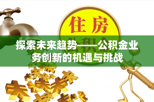 乌日探索未来趋势——公积金业务创新的机遇与挑战