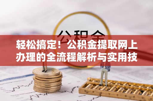 乌日轻松搞定！公积金提取网上办理的全流程解析与实用技巧
