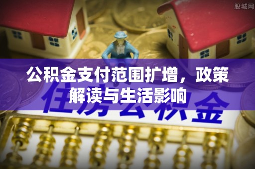 乌日公积金支付范围扩增，政策解读与生活影响
