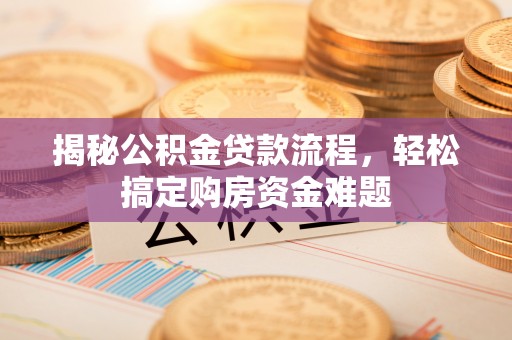 乌日揭秘公积金贷款流程，轻松搞定购房资金难题