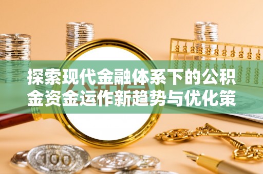 乌日探索现代金融体系下的公积金资金运作新趋势与优化策略