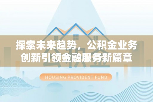 乌日探索未来趋势，公积金业务创新引领金融服务新篇章