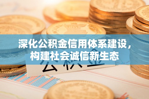 乌日深化公积金信用体系建设，构建社会诚信新生态