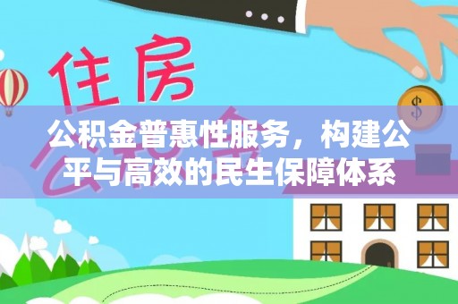 乌日公积金普惠性服务，构建公平与高效的民生保障体系