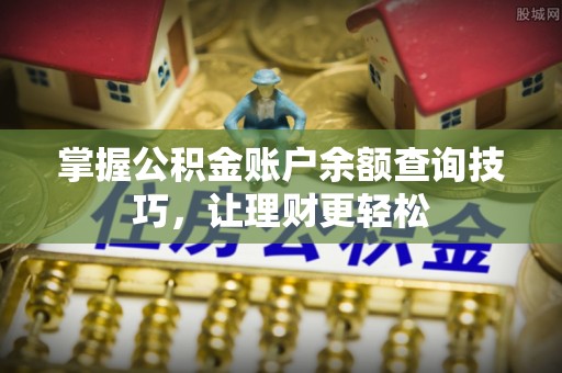 乌日掌握公积金账户余额查询技巧，让理财更轻松