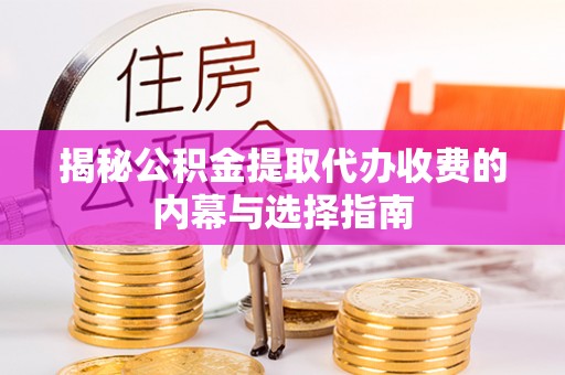 乌日揭秘公积金提取代办收费的内幕与选择指南