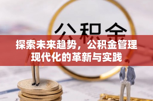乌日探索未来趋势，公积金管理现代化的革新与实践