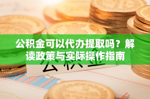 乌日公积金可以代办提取吗？解读政策与实际操作指南