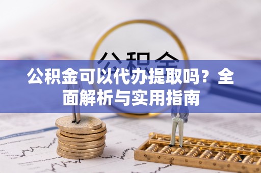 乌日公积金可以代办提取吗？全面解析与实用指南