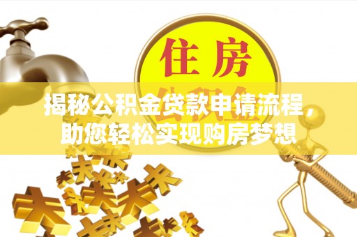 乌日揭秘公积金贷款申请流程，助您轻松实现购房梦想