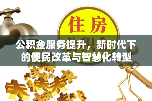 乌日公积金服务提升，新时代下的便民改革与智慧化转型