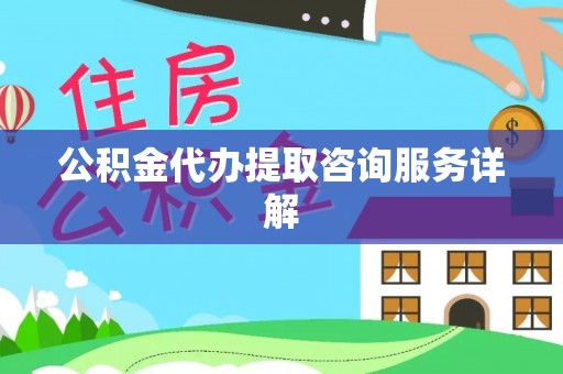 乌日公积金代办提取咨询服务详解
