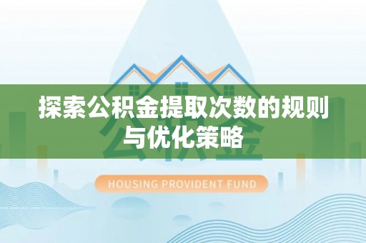乌日探索公积金提取次数的规则与优化策略