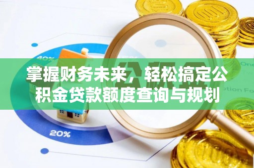 乌日掌握财务未来，轻松搞定公积金贷款额度查询与规划