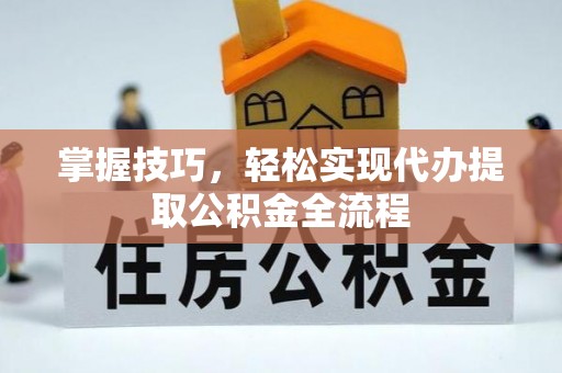 乌日掌握技巧，轻松实现代办提取公积金全流程
